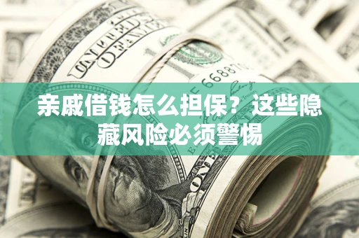 武汉亲戚借钱怎么担保？这些隐藏风险必须警惕