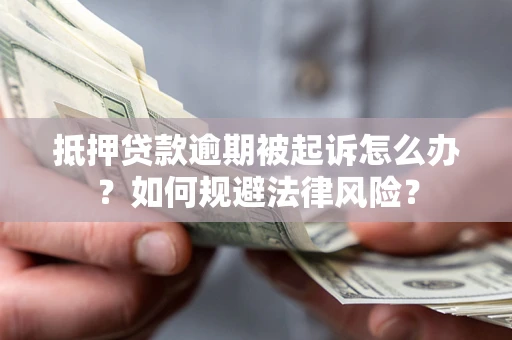 武汉抵押贷款逾期被起诉怎么办？如何规避法律风险？