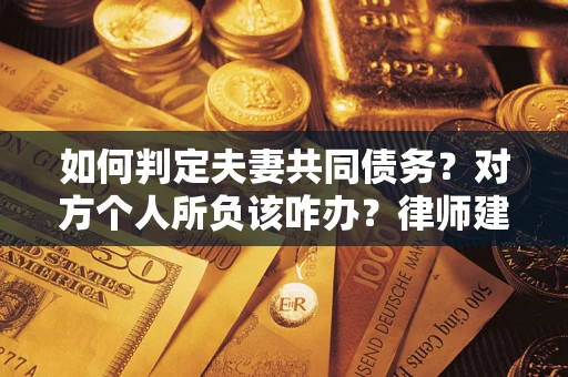 武汉如何判定夫妻共同债务？对方个人所负该咋办？律师建议