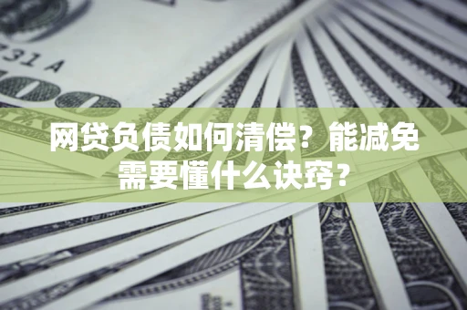 武汉网贷负债如何清偿？能减免需要懂什么诀窍？