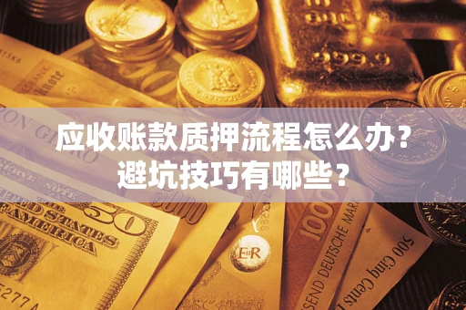 武汉应收账款质押流程怎么办？避坑技巧有哪些？