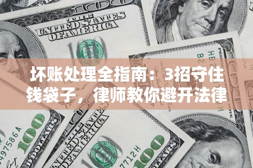 武汉坏账处理全指南：3招守住钱袋子，律师教你避开法律雷区