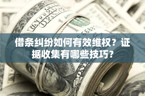 武汉借条纠纷如何有效维权？证据收集有哪些技巧？