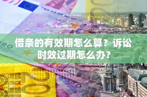 武汉借条的有效期怎么算？诉讼时效过期怎么办？