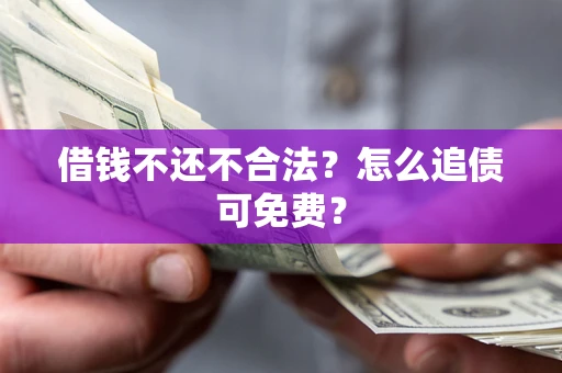 武汉借钱不还不合法？怎么追债可免费？