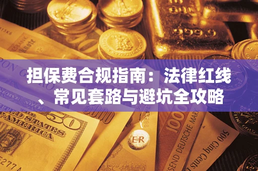 武汉担保费合规指南：法律红线、常见套路与避坑全攻略