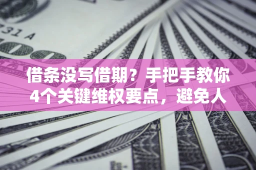 武汉借条没写借期？手把手教你4个关键维权要点，避免人财两空