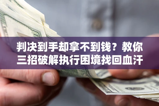 武汉判决到手却拿不到钱？教你三招破解执行困境找回血汗钱
