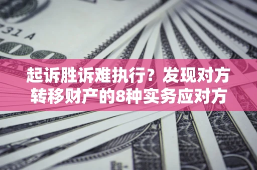 武汉起诉胜诉难执行？发现对方转移财产的8种实务应对方案