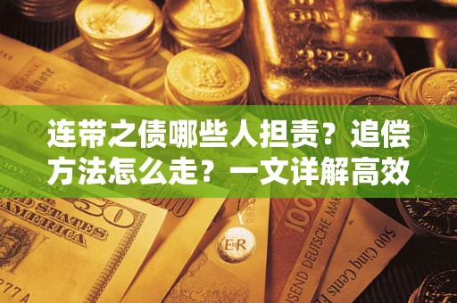 武汉连带之债哪些人担责？追偿方法怎么走？一文详解高效维权流程