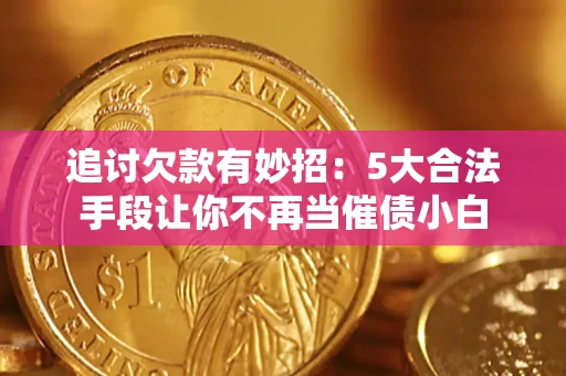 武汉追讨欠款有妙招：5大合法手段让你不再当催债小白