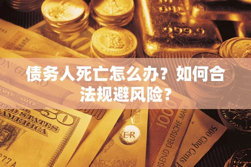武汉债务人死亡怎么办？如何合法规避风险？