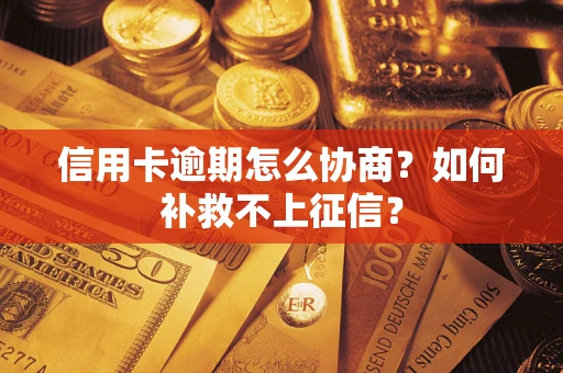 武汉信用卡逾期怎么协商？如何补救不上征信？