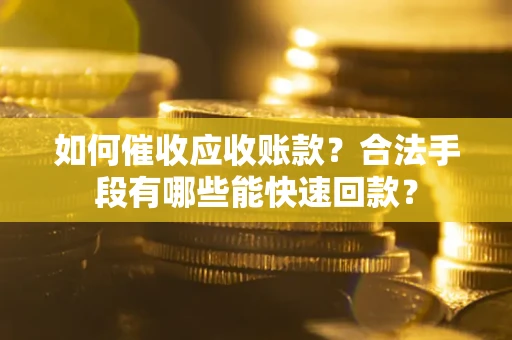 武汉如何催收应收账款？合法手段有哪些能快速回款？