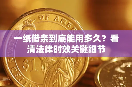 武汉一纸借条到底能用多久？看清法律时效关键细节