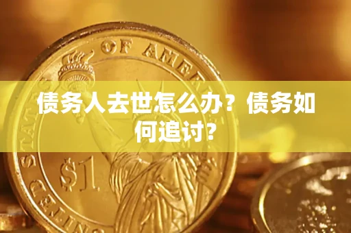 武汉债务人去世怎么办？债务如何追讨？