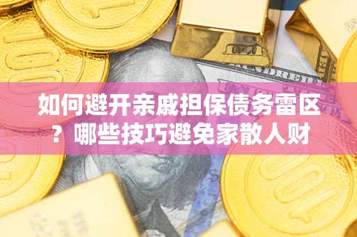 武汉如何避开亲戚担保债务雷区？哪些技巧避免家散人财