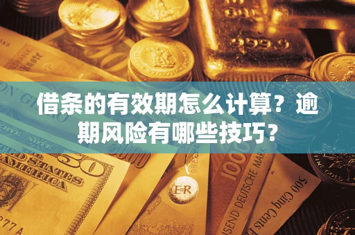 武汉借条的有效期怎么计算？逾期风险有哪些技巧？