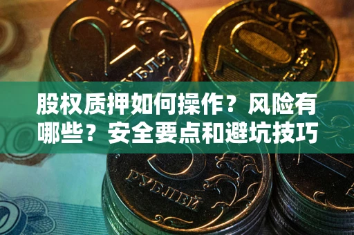 武汉股权质押如何操作？风险有哪些？安全要点和避坑技巧？