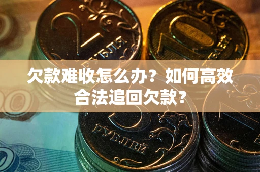 武汉欠款难收怎么办？如何高效合法追回欠款？