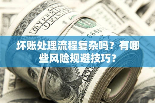 武汉坏账处理流程复杂吗？有哪些风险规避技巧？