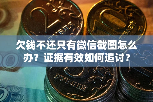 武汉欠钱不还只有微信截图怎么办？证据有效如何追讨？