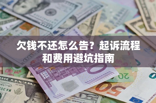 武汉欠钱不还怎么告?起诉流程和费用避坑指南 武汉欠钱不还怎么告?起诉流程和费用避坑指南