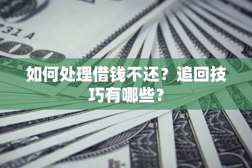武汉如何处理借钱不还？追回技巧有哪些？