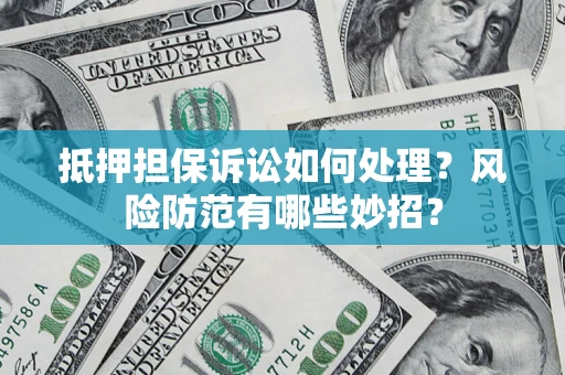 武汉抵押担保诉讼如何处理？风险防范有哪些妙招？