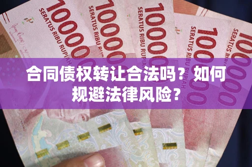 武汉合同债权转让合法吗？如何规避法律风险？