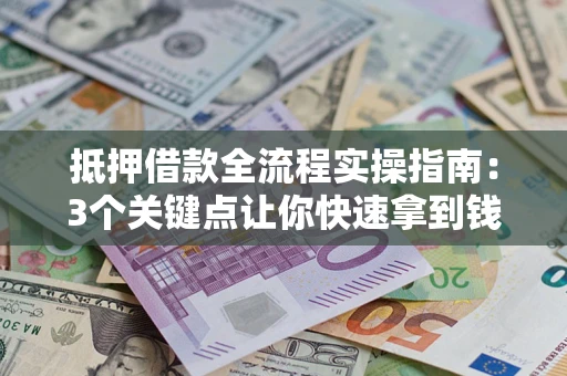 武汉抵押借款全流程实操指南：3个关键点让你快速拿到钱