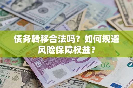 武汉债务转移合法吗？如何规避风险保障权益？