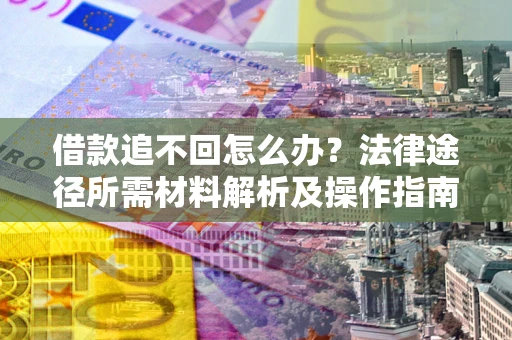 武汉借款追不回怎么办?法律途径所需材料解析及操作指南 武汉借款追不回怎么办?法律途径所需材料解析及操作指南