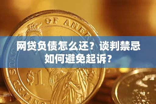 武汉网贷负债怎么还？谈判禁忌如何避免起诉？