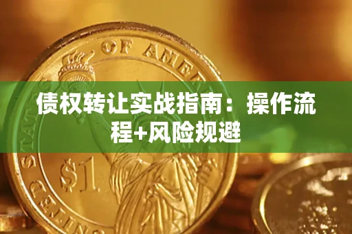 武汉债权转让实战指南：操作流程+风险规避