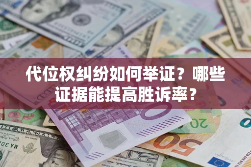 武汉代位权纠纷如何举证？哪些证据能提高胜诉率？
