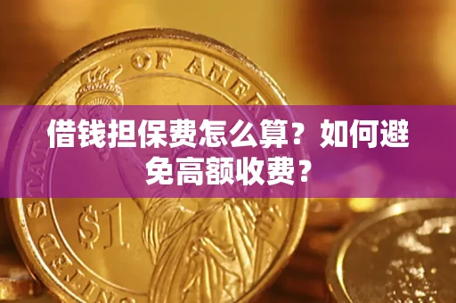 武汉借钱担保费怎么算？如何避免高额收费？