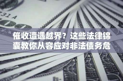 武汉催收遭遇越界？这些法律锦囊教你从容应对非法债务危机
