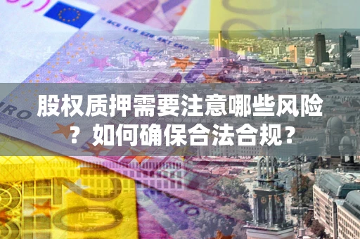 武汉股权质押需要注意哪些风险？如何确保合法合规？