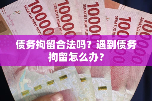 武汉债务拘留合法吗？遇到债务拘留怎么办？