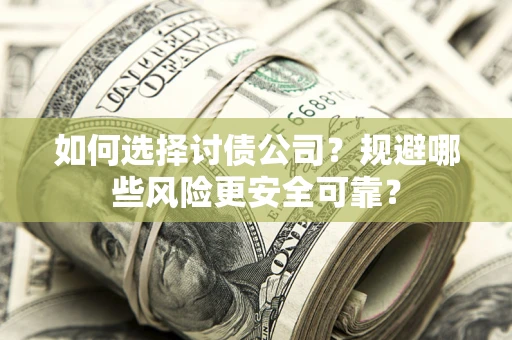 武汉如何选择讨债公司？规避哪些风险更安全可靠？