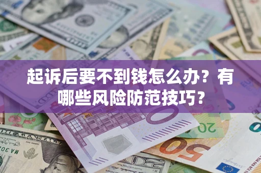 武汉起诉后要不到钱怎么办?有哪些风险防范技巧? 武汉起诉后要不到钱怎么办?有哪些风险防范技巧?