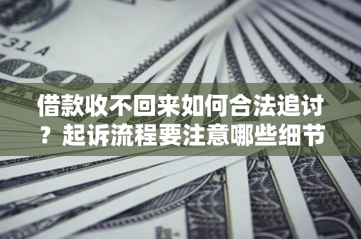 武汉借款收不回来如何合法追讨？起诉流程要注意哪些细节？