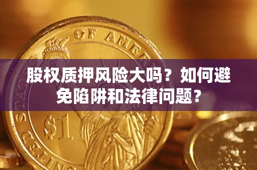 武汉股权质押风险大吗？如何避免陷阱和法律问题？