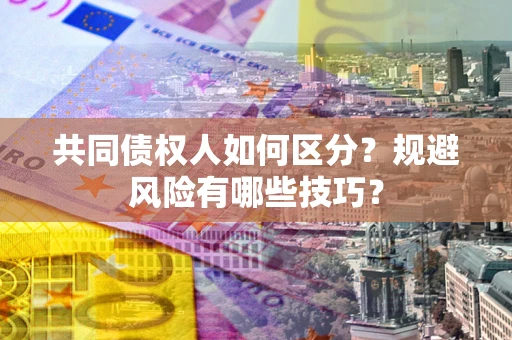 武汉共同债权人如何区分？规避风险有哪些技巧？