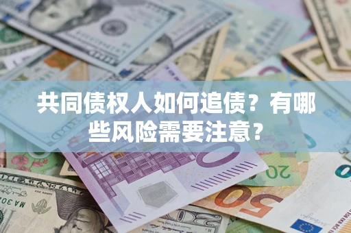 武汉共同债权人如何追债？有哪些风险需要注意？