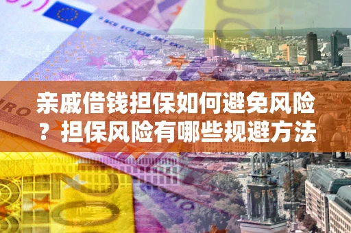 武汉亲戚借钱担保如何避免风险？担保风险有哪些规避方法？