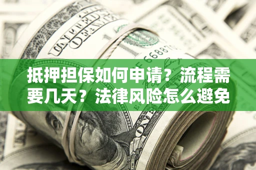 武汉抵押担保如何申请？流程需要几天？法律风险怎么避免？避坑指南