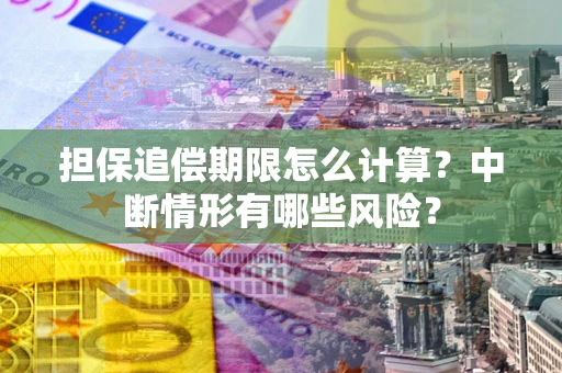 武汉担保追偿期限怎么计算？中断情形有哪些风险？