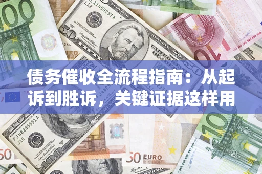 武汉债务催收全流程指南：从起诉到胜诉，关键证据这样用